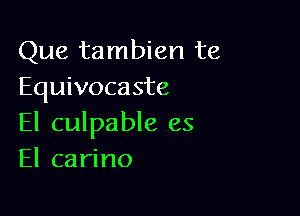 Que tambien te
Equivocaste

El culpable es
El carino