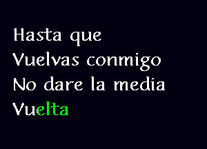 Hasta que
Vuelvas conmigo

No dare la media
Vuelta