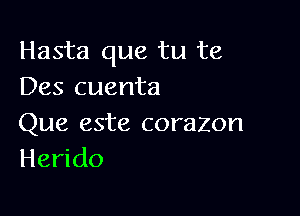 Hasta que tu te
Des cuenta

Que este corazon
Herido