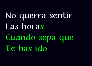 No querra sentir
Las horas

Cuando sepa que
Te has ido