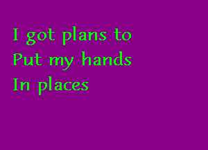 I got plans to
Put my hands

In places