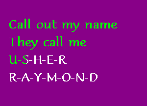 Call out my name

They call me
U-S-H-ER
R-A-Y- M- O- N- D