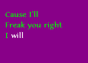 Cause I'll

Freak you right

I will