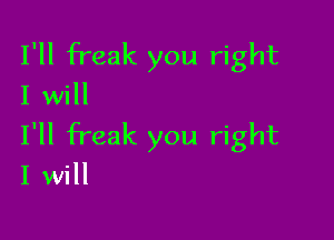 I'll freak you right
I will

I'll Freak you right
I will