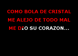 COMO BOLA DE CRISTAL
ME ALEJO DE TODO MAL
ME DIO SU CORAZON...