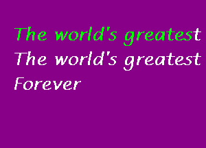 The world '5 greatest
The world's greatest

Forever