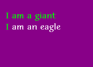 I am a giant
I am an eagle