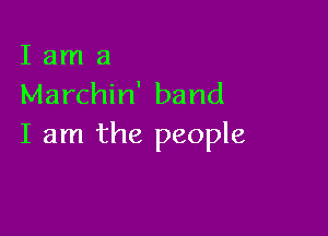 I am a
Marchin' band

I am the people