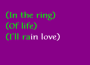 (In the ring)
(Of life)

(I'll rain love)