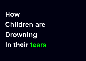 How
Children are

Drowning
In their tears