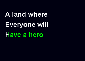 A land where
Everyone will

Have a hero