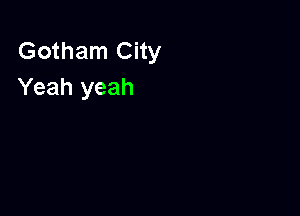 Gotham City
Yeah yeah