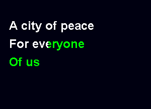 A city of peace
For everyone

0f us