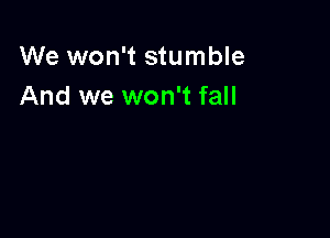 We won't stumble
And we won't fall
