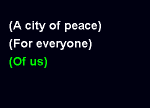 (A city of peace)
(For everyone)

(0f us)