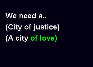 We need a..
(City of justice)

(A city of love)