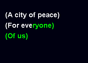 (A city of peace)
(For everyone)

(0f us)
