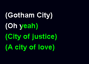 (Gotham City)
(Oh yeah)

(City of justice)
(A city of love)