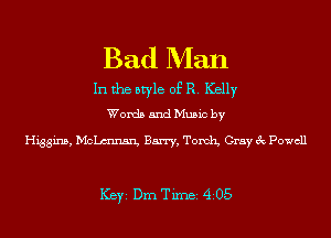 Bad Man

In the style of R. Kelly
Words and Music by

Higgins, Mchnarg Barry, Torch Gray 3c Powell

ICBYI Dm Timei 4205