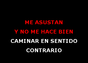 ME ASUSTAN

Y N0 ME HACE BIEN
CAMINAR EN SENTIDO
CONTRARIO