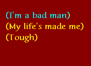 (Fn1a.badrnan)
(My life's made me)

(Tough)