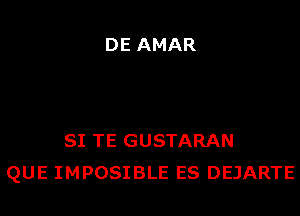 DE AMAR

SI TE GUSTARAN
QUE IMPOSIBLE ES DEJARTE