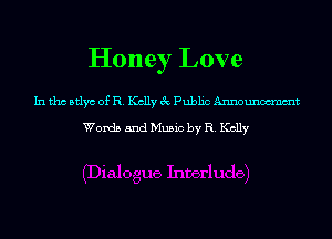 Honey Love

In tho Btlyc of R. Kelly 3c Public Announom'nmt

Words and Music by R. Kelly