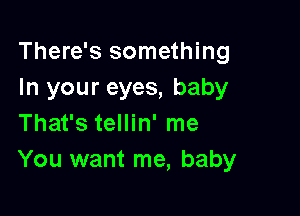 There's something
In your eyes, baby

That's tellin' me
You want me, baby