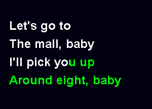 Let's go to
The mall, baby

I'll pick you up
Around eight, baby