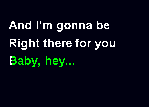 Andrn1gonnabe
Right there for you

Baby, hey...