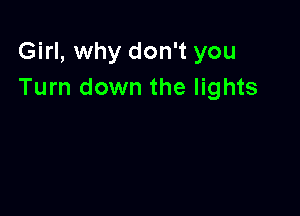 Girl, why don't you
Turn down the lights