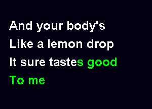 And your body's
Like a lemon drop

It sure tastes good
To me