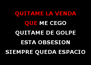 QUITAME LAVENDA
QUE ME CEGO
QUITAME DE GOLPE
ESTA OBSESION
SIEMPRE QUEDA ESPACIO