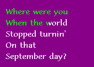 Where were you
When the world
Stopped turnin'
On that

September day?