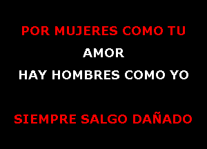 POR MUJERES COMO TU
AMOR
HAY HOMBRES COMO Y0

SIEMPRE SALGO DAIiADo