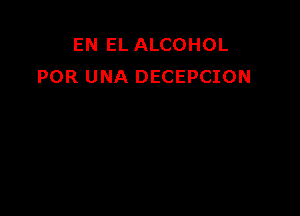 EN EL ALCOHOL
POR UNA DECEPCION