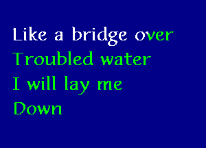 Like a bridge over
Troubled water

I will lay me
Down