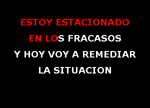 ESTOY ESTACIONADO
EN LOS FRACASOS

Y HOY VOY A REMEDIAR
LA SITUACION