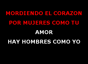 MORDIENDO EL CORAZON
POR MUJERES COMO TU

AMOR
HAY HOMBRES COMO Y0