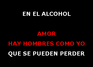 EN EL ALCOHOL

AMOR
HAY HOMBRES COMO Y0
QUE SE PUEDEN PERDER