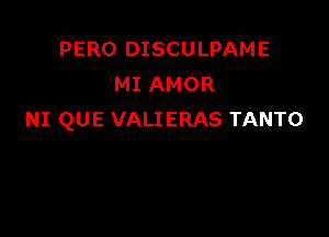 PERO DISCULPAME
MI AMOR

NI QUE VALIERAS TANTO