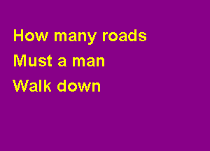How many roads
Must a man

Walk down