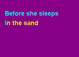 Before she sleeps
In the sand