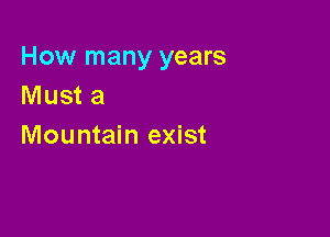 How many years
Must a

Mountain exist