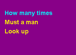 How many times
Must a man

Look up