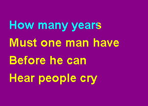 How many years
Must one man have

Before he can
Hear people cry