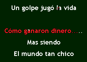 Un golpe jugc') la Vida

a

Mas siendo

El mundo tan Chico