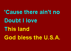 'Cause there ain't no
Doubt I love

This land
God bless the USA