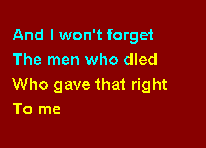 And I won't forget
The men who died

Who gave that right
To me