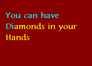 You can have
Dknnondsh1your

Hands